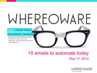 10 emails to automate today
                  May 17, 2012
 