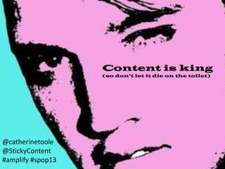 Content is king
(so don’t let it die on the toilet)
@catherinetoole
@stickycontent
 