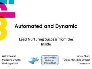Automated and Dynamic

              Lead Nurturing Success from the
                           Inside

Will Schnabel                                         Adam Sharp
                            @wschnabel
Managing Director            @silverpop    Group Managing Director
Silverpop EMEA              @clevertouch              Clevertouch
 