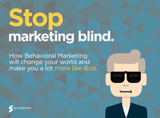 Stop
marketing blind.
How Behavioral Marketing
will change your world and
make you a lot more like Bob.
 