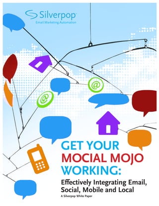 Email.Marketing.Automation




                GET YOUR
                MOCIAL MOJO
                WORKING:
                Effectively Integrating Email,
                Social, Mobile and Local
                A Silverpop White Paper
 