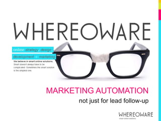 MARKETING AUTOMATION
      not just for lead follow-up
 