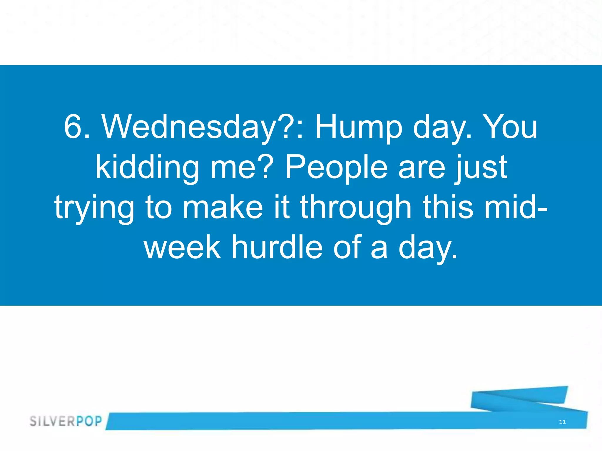 6. Wednesday?: Hump day. You
   kidding me? People are just
trying to make it through this mid-
       week hurdle of a day.



                                      11
 