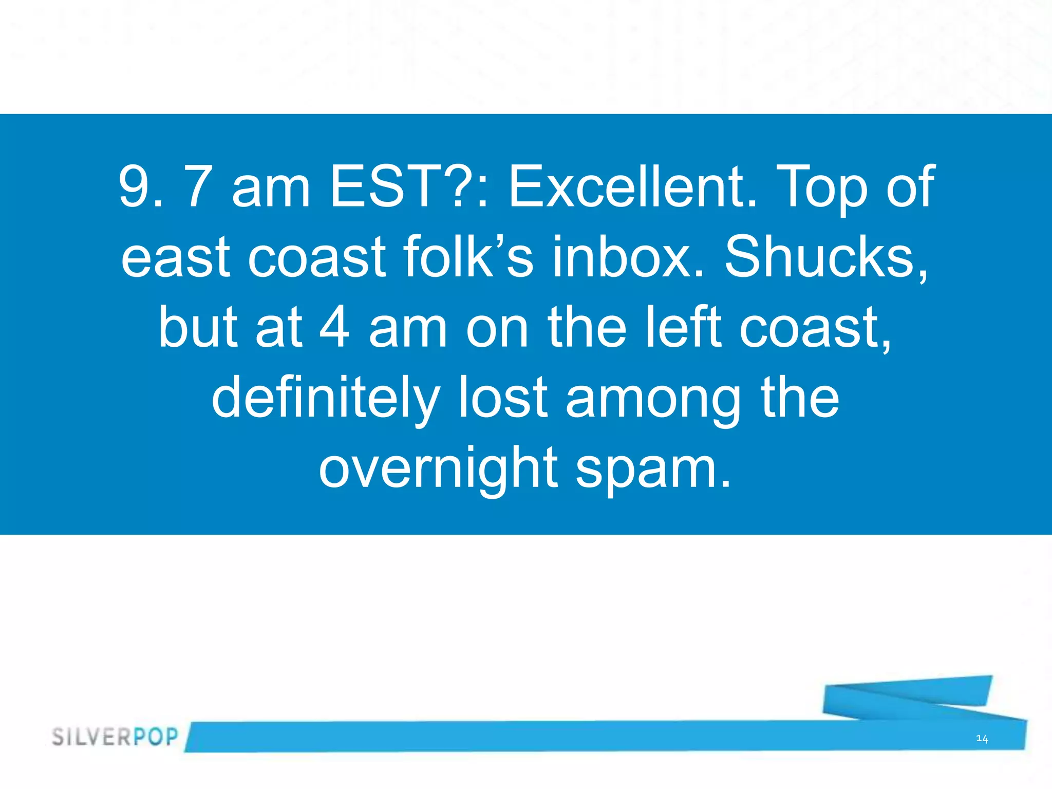 9. 7 am EST?: Excellent. Top of
east coast folk’s inbox. Shucks,
 but at 4 am on the left coast,
    definitely lost among the
        overnight spam.



                                   14
 