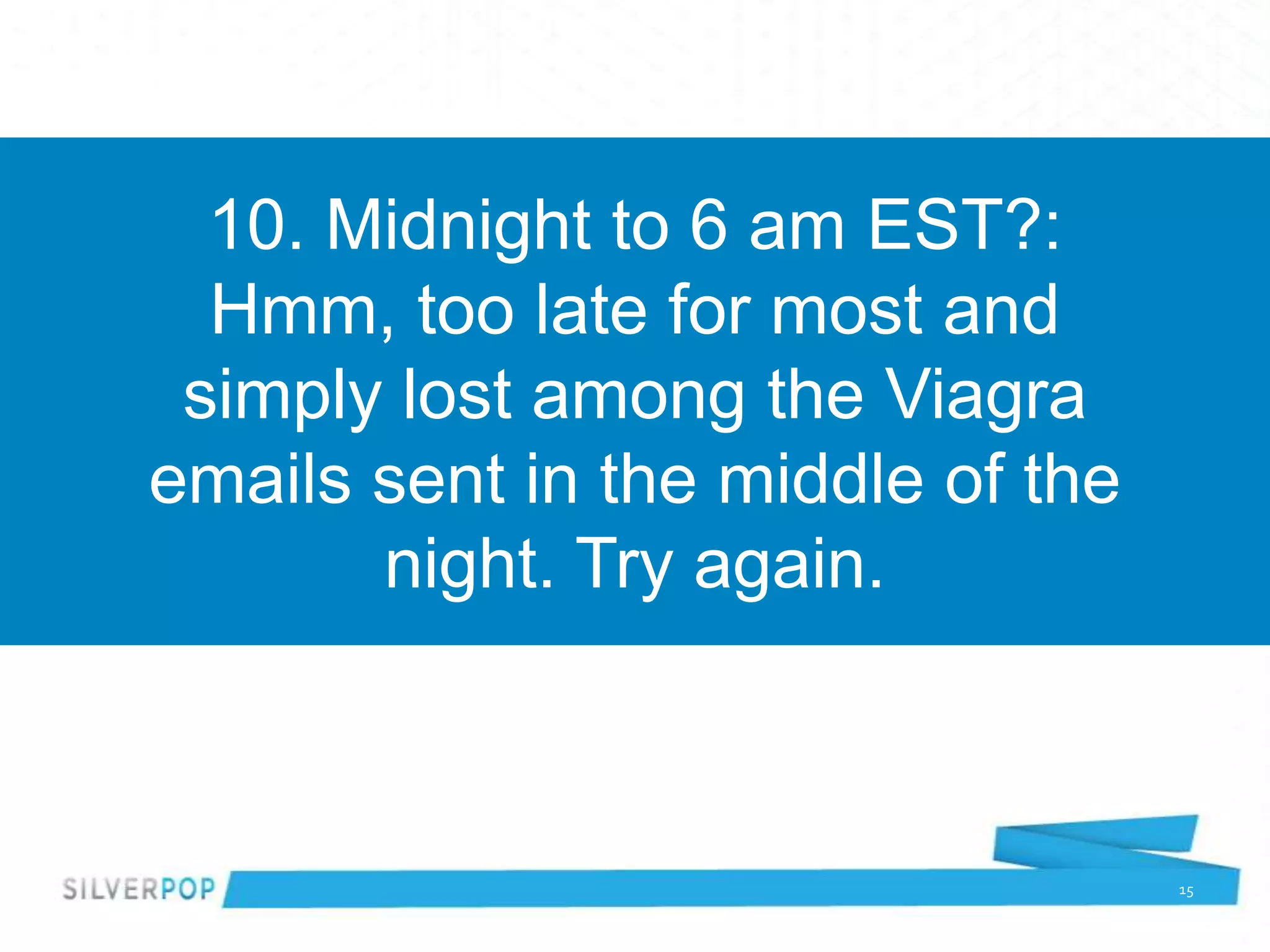 10. Midnight to 6 am EST?:
  Hmm, too late for most and
 simply lost among the Viagra
emails sent in the middle of the
       night. Try again.



                                   15
 