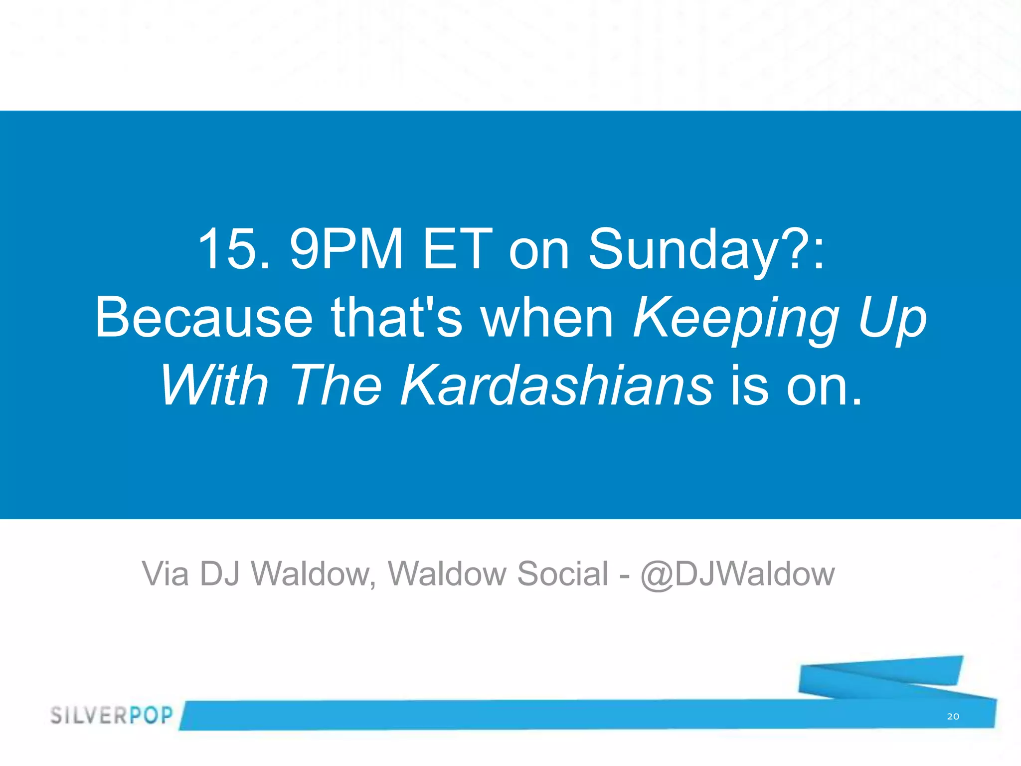 15. 9PM ET on Sunday?:
Because that's when Keeping Up
  With The Kardashians is on.


 Via DJ Waldow, Waldow Social - @DJWaldow


                                            20
 
