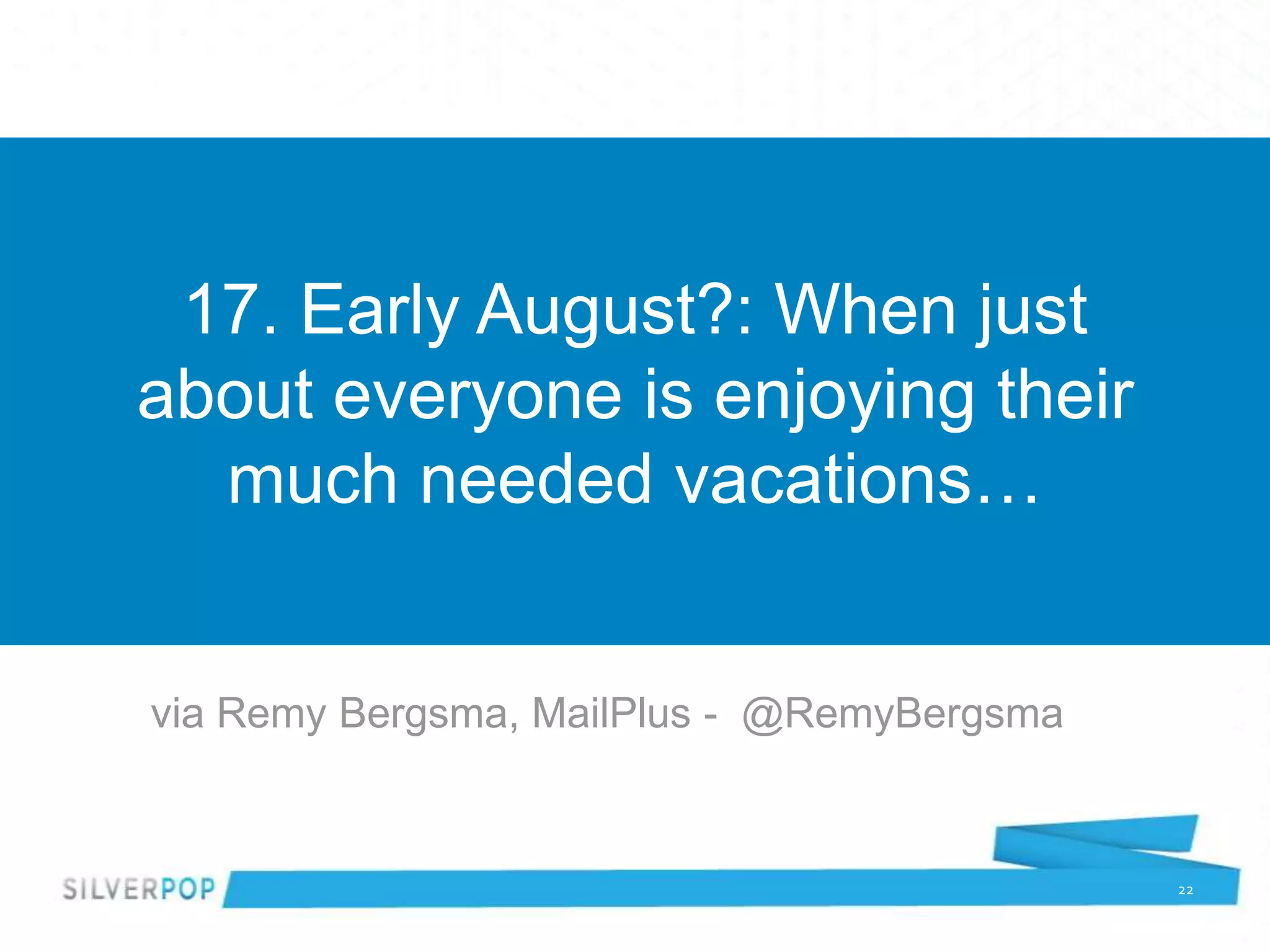 17. Early August?: When just
about everyone is enjoying their
  much needed vacations…


via Remy Bergsma, MailPlus - @RemyBergsma


                                            22
 