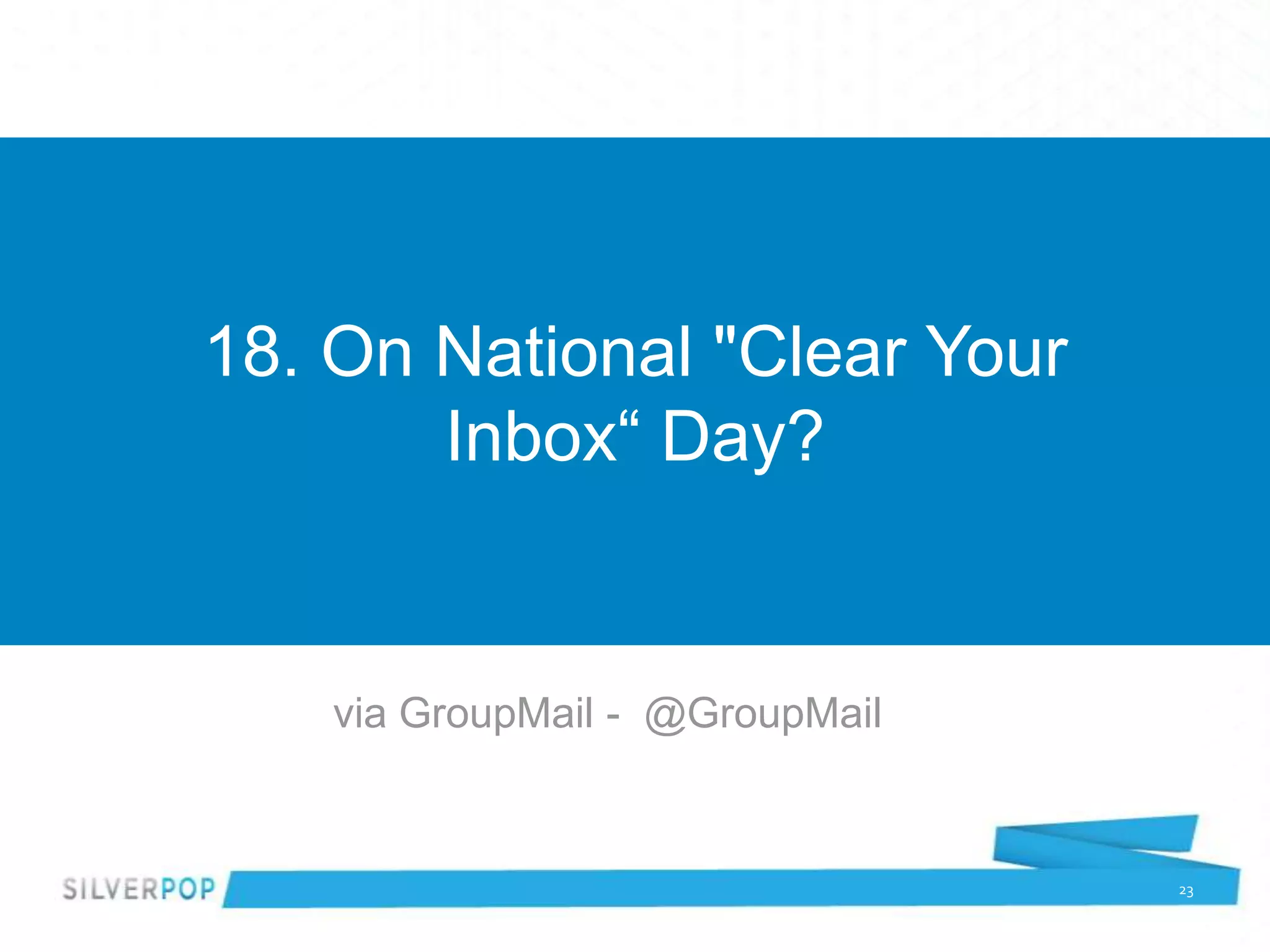 18. On National "Clear Your
       Inbox“ Day?


    via GroupMail - @GroupMail


                                 23
 
