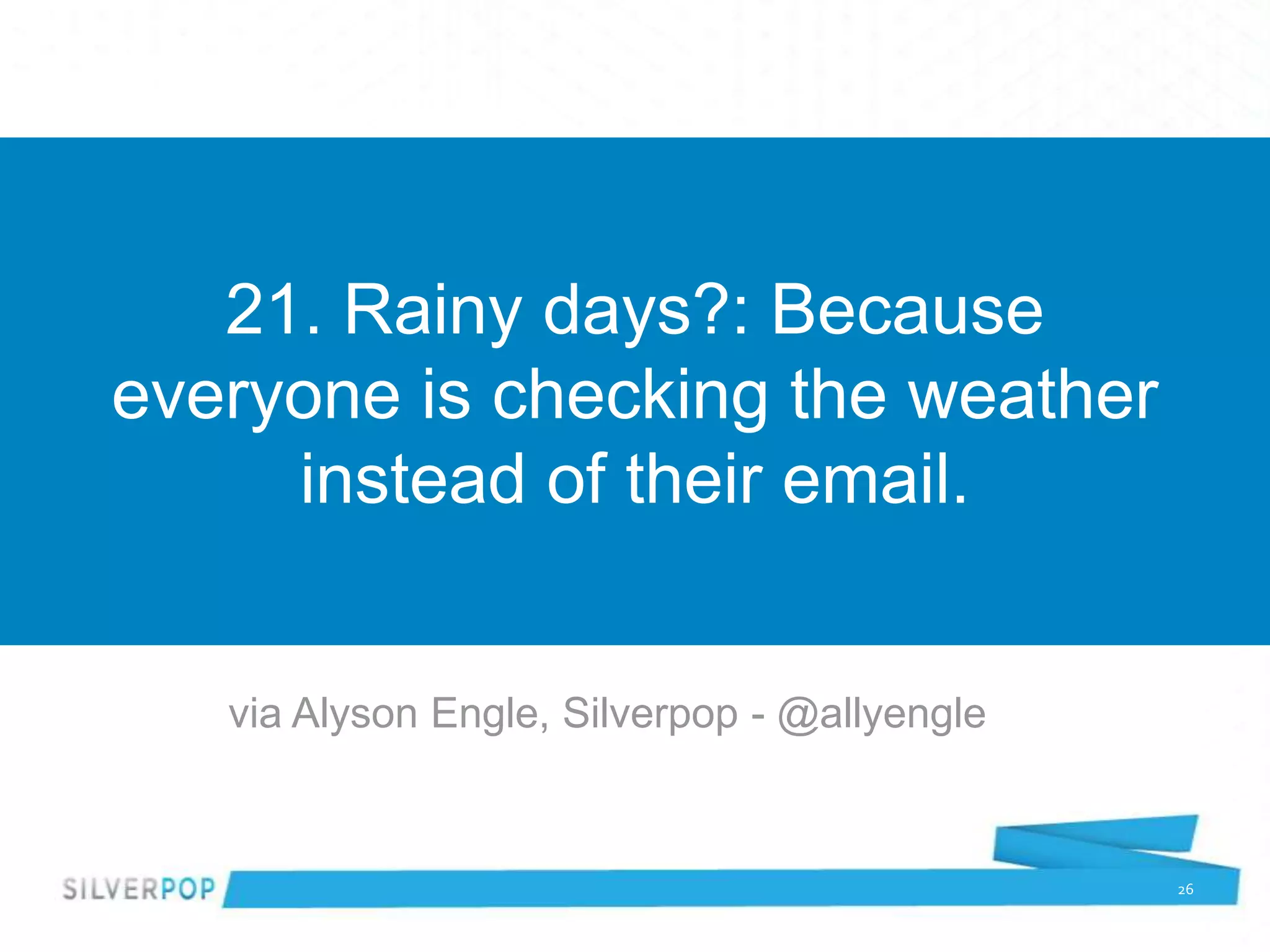 21. Rainy days?: Because
everyone is checking the weather
     instead of their email.


   via Alyson Engle, Silverpop - @allyengle


                                              26
 