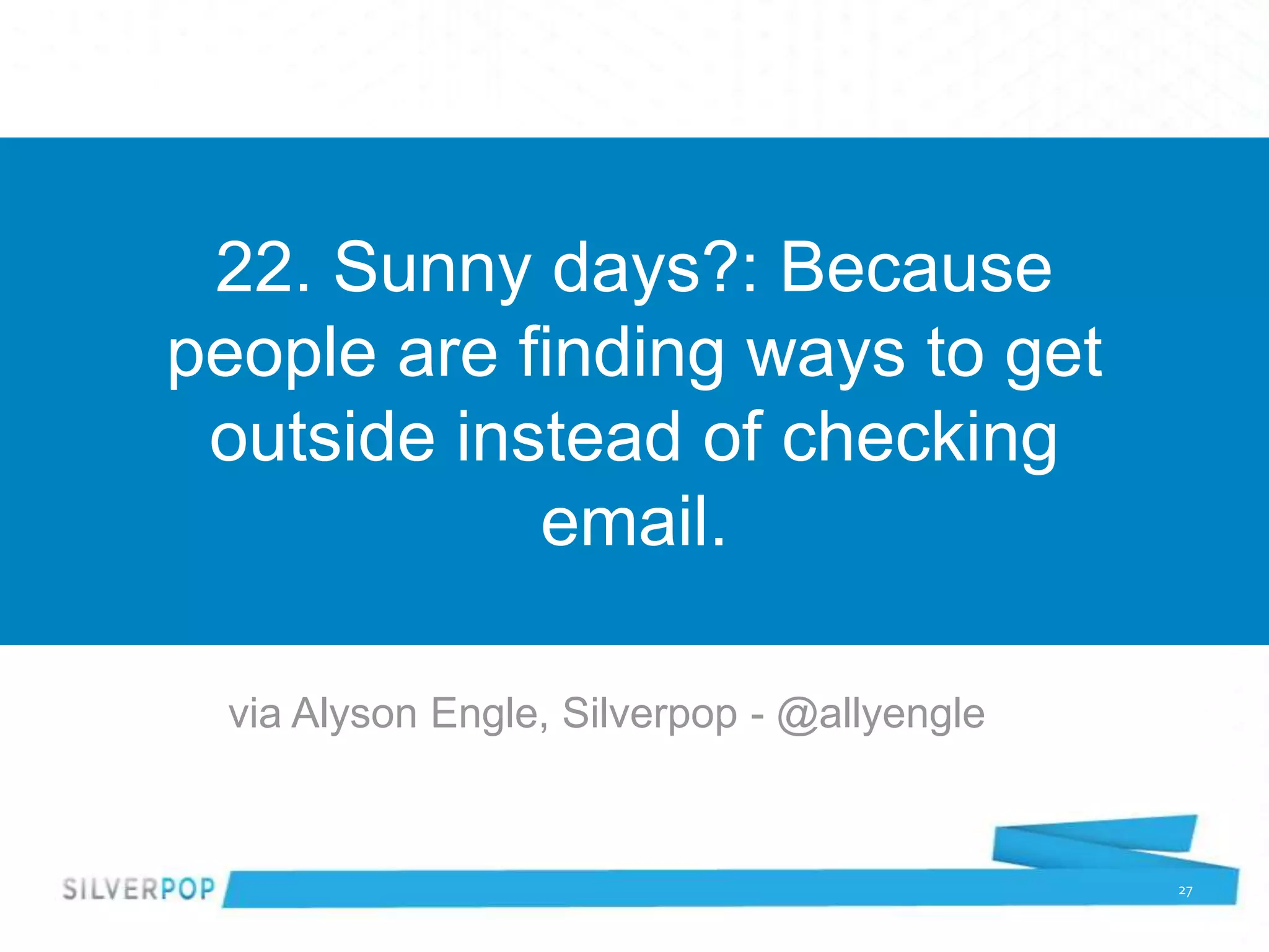 22. Sunny days?: Because
people are finding ways to get
 outside instead of checking
            email.

 via Alyson Engle, Silverpop - @allyengle


                                            27
 