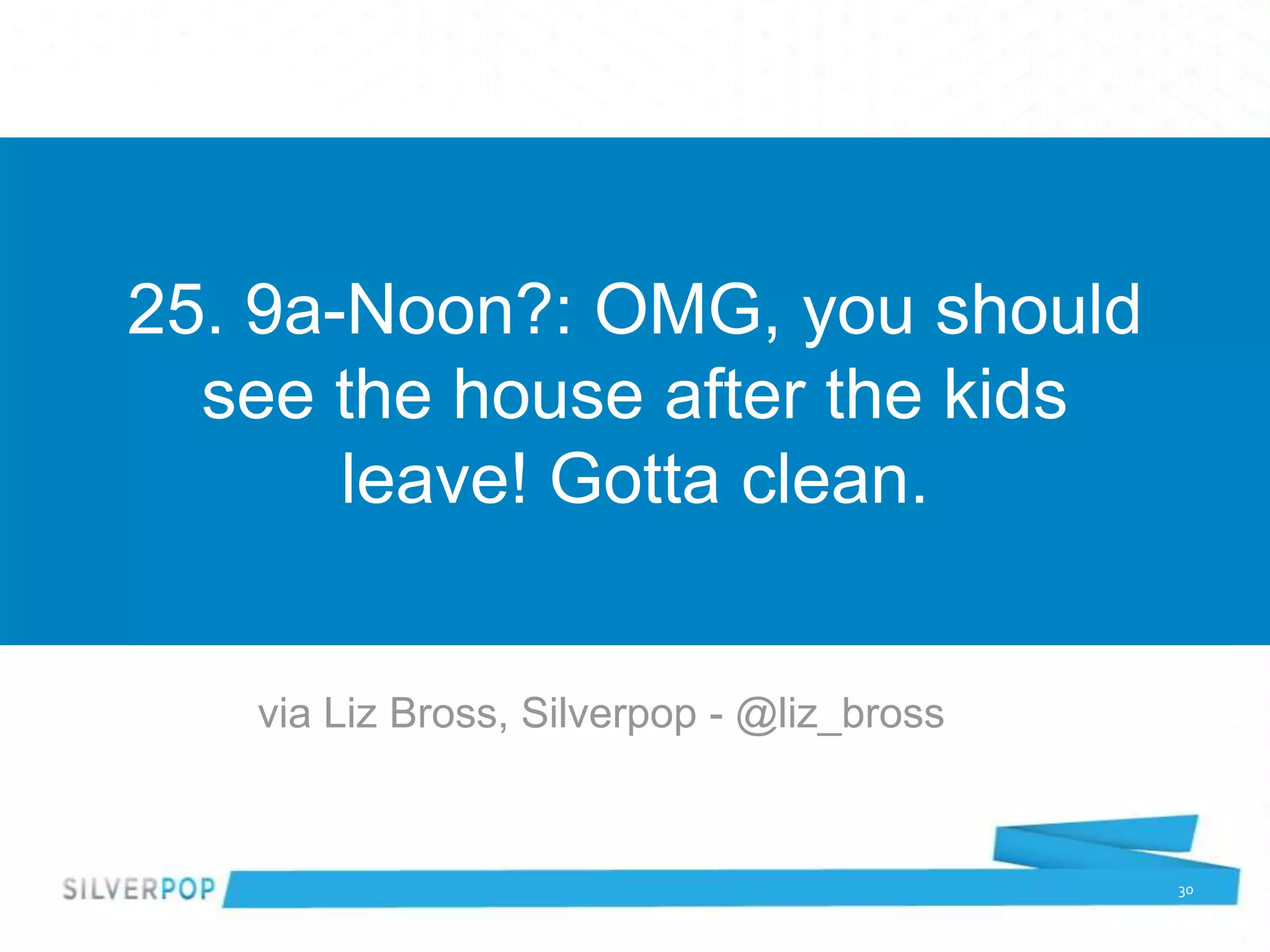25. 9a-Noon?: OMG, you should
  see the house after the kids
       leave! Gotta clean.


   via Liz Bross, Silverpop - @liz_bross


                                           30
 