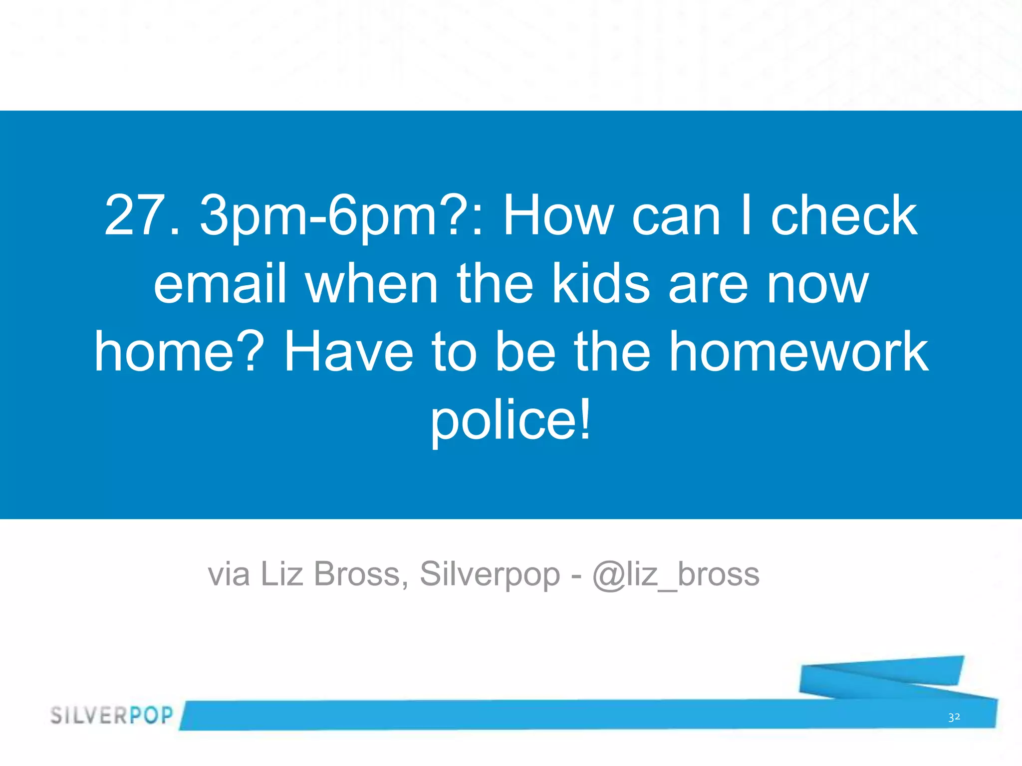 27. 3pm-6pm?: How can I check
  email when the kids are now
home? Have to be the homework
            police!

   via Liz Bross, Silverpop - @liz_bross


                                           32
 