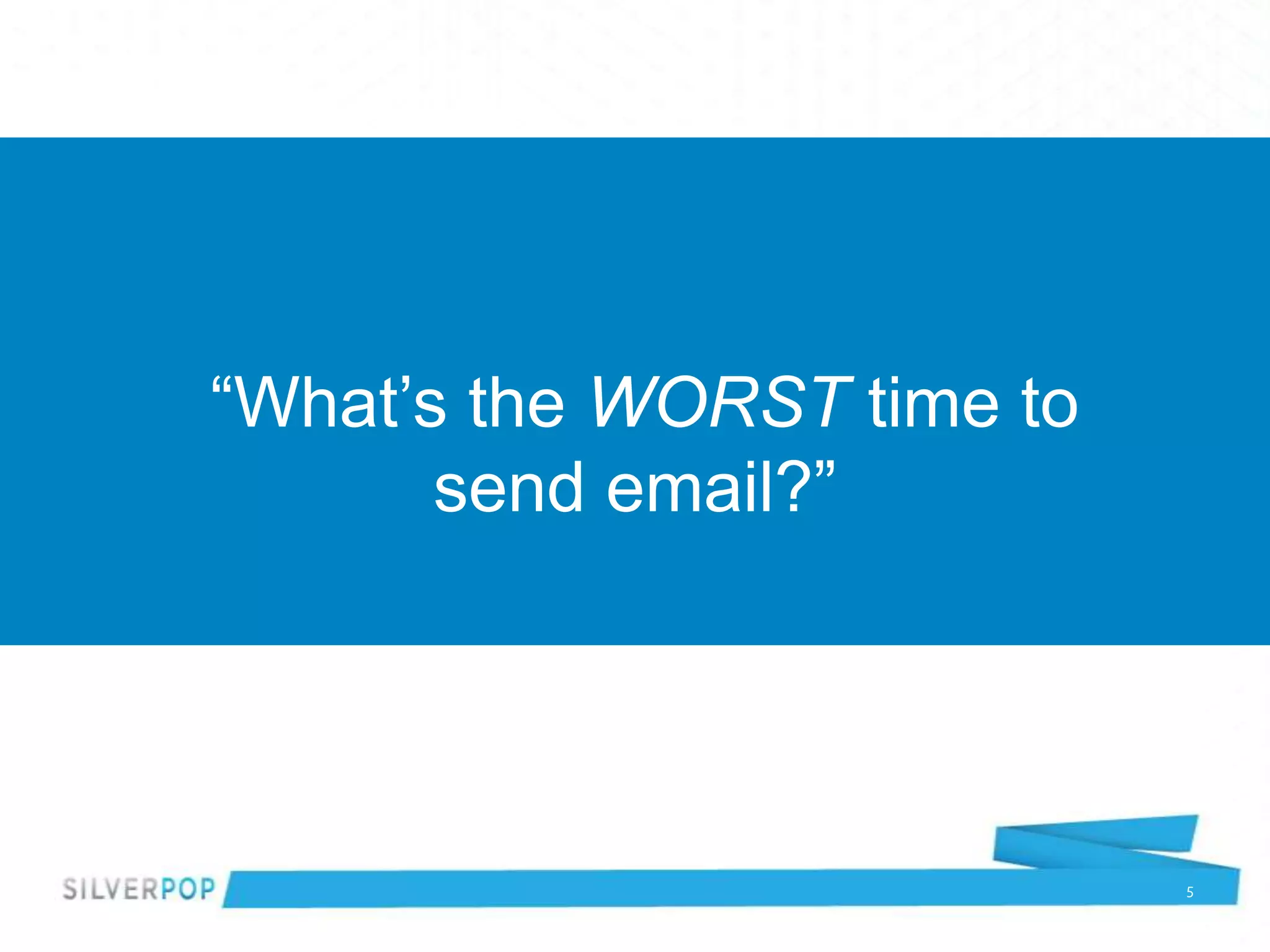 “What’s the WORST time to
       send email?”




                            5
 