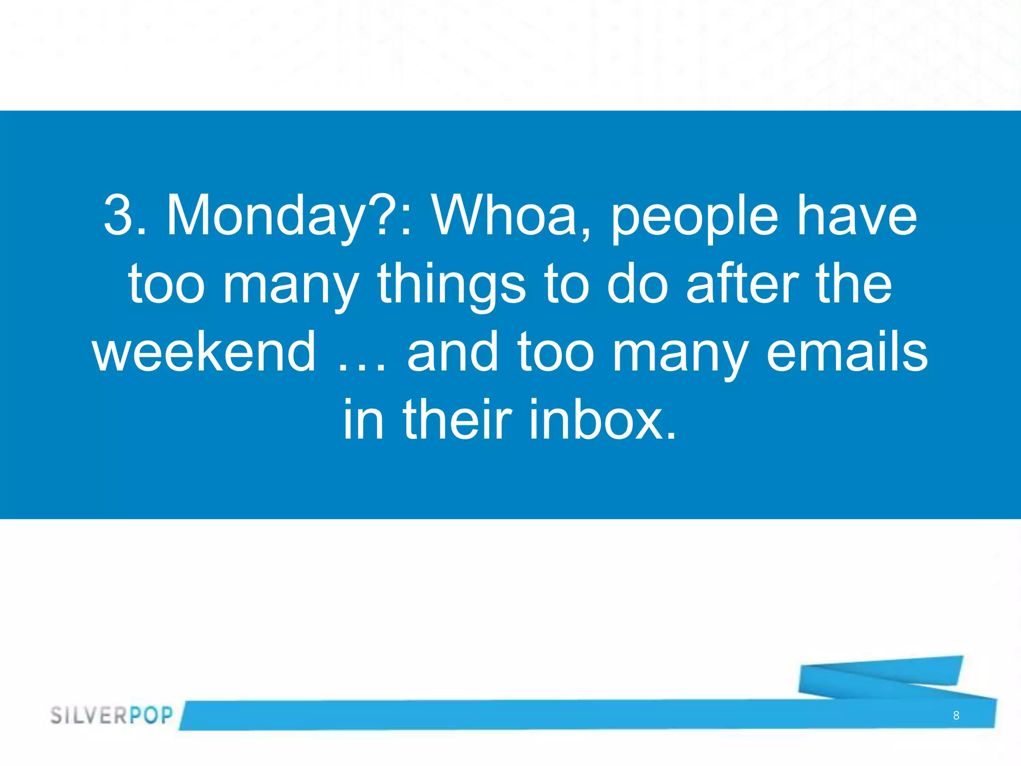 3. Monday?: Whoa, people have
 too many things to do after the
weekend … and too many emails
        in their inbox.



                                   8
 