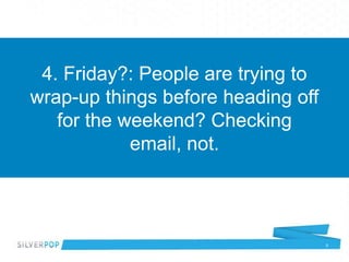 4. Friday?: People are trying to
wrap-up things before heading off
   for the weekend? Checking
            email, not.


...