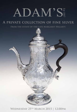 A private collection of Fine Silver 25th March 2015
Est1887
A private collection of fine silver
From the estate of the late Margaret Hegarty
Wednesday 25th
March 2015 | 12.00pm
 