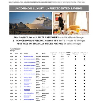 GREAT SAVINGS, FREE AIR AND $1000 PER SUITE ONBOARD CREDIT! BOOK NOW AT SOUTHLAKE TRAVEL 817-657-9866




 FEATURED 2009
 Voyages
                                                                                                                     Venetian
                                                                                   Best Available   Best Available              Free & Specialty   $1000 On-board
 Date     Voyage   Days   From/To                   Ship           Region            Savings            Fares                      Priced Air          Credit
                                                                                                                     Society
                          Barcelona to Lisbon                                          50%             $4,797          5%
 Jun 26   2920     10                               Silver Wind Mediterranean
                                                    Silver
                          San Francisco Roundtrip                                      50%             $4,747
 Jun 26   3915     12                                              Alaska
                                                    Shadow
                                                    Prince
                          Tromsø to Longyearbyen                                       50%             $3,247
 Jul 4    7917     10                                              Arctic
                                                    Albert II
                                                    Silver
                          San Francisco Roundtrip                                      50%             $4,747
 Jul 8    3916     12                                              Alaska
                                                    Shadow
                          Monte Carlo Roundtrip                                        50%             $5,147
 Jul 18   2922     10                               Silver Wind Mediterranean
                                                    Silver
                          Istanbul to Athens                                           50%             $3,497
 Jul 18   4920     7                                               Mediterranean
                                                    Whisper
                                                    Silver
                          San Francisco Roundtrip                                      50%             $4,747
 Jul 20   3917     12                                              Alaska
                                                    Shadow
                                                    Silver
                          Athens to Venice                                             50%             $3,497
 Jul 25   4921     7                                               Mediterranean
                                                    Whisper
                                                                   Northern
                          Copenhagen to
                                                                                       50%             $3,697
 Jul 26   1917     7                                Silver Cloud
                          Stockholm                                Europe
                                                    Silver
                          San Francisco to
                                                                                       50%             $3,747
 Aug 1    3918     10                                              Alaska
                          Vancouver                 Shadow
                                                    Silver
                          Venice to Rome                                               50%             $3,497
 Aug 1    4922     7                                               Mediterranean
                                                    Whisper
                                                                   Northern
                          Stockholm to
                                                                                       50%             $3,697
 Aug 2    1918     7                                Silver Cloud
                          Copenhagen                               Europe
                                                    Silver
                          Rome to Monte Carlo                                          50%             $3,497
 Aug 8    4923     7                                               Mediterranean
                                                    Whisper
                                                                   Northern
                          Copenhagen to
                                                                                       50%             $3,697
 Aug 9    1919     7                                Silver Cloud
                          Stockholm                                Europe
                                                    Silver
                          Vancouver to Seward                                          50%             $2,647
 Aug 11   3919     7                                               Alaska
                                                    Shadow
 