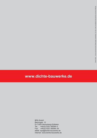 Stand 10/14 Irrtum und technische Änderungen vorbehalten. Für Satz- oder Druckfehler übernehmen wir keine HaŌ ung. 
www.dichte-bauwerke.de 
BPA GmbH 
Behringstr. 12 
D-71083 Herrenberg-Gültstein 
Tel.: +49(0)7032 / 89399-0 
Fax: +49(0)7032 / 89399-29 
eMail: bpa@dichte-bauwerke.de 
Internet: www.dichte-bauwerke.de 
