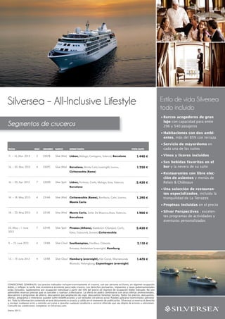 Silversea – All-Inclusive Lifestyle                                                                                                       Estilo de vida Silversea
                                                                                                                                          todo incluido
                                                                                                                                          • Barcos acogedores de gran

Segmentos de cruceros                                                                                                                       lujo con capacidad para entre
                                                                                                                                            296 y 540 pasajeros
                                                                                                                                          • Habitaciones con dos ambi-
                                                                                                                                            entes, más del 85% con terraza
                                                                                                                                          • Servicio de mayordomo en
FECHA                   DÍAS    CRUCERO    BARCO           DESDE/HASTA                                           VISTA SUITE                cada una de las suites

11. – 16. Mar. 2013       5     2307B      Silver Wind     Lisbon, Malaga, Cartagena, Valencia, Barcelona             1.440 €             • Vinos y licores incluidos
                                                                                                                                          • Sus bebidas favoritas en el
16. – 20. Mar. 2013       4     2307C      Silver Wind     Barcelona, Monte Carlo (overnight), Livorno,               1.250 €               bar y la nevera de su suite
                                                           Civitavecchia (Rome)
                                                                                                                                          • Restaurantes con libre elec-
                                                                                                                                            ción de asientos y menús de
16. – 23. Apr. 2013       7     5309B      Silver Spirit   Lisbon, Portimao, Cadiz, Malaga, Ibiza, Valencia,          2.430 €               Relais & Châteaux
                                                           Barcelona
                                                                                                                                          • Una selección de restauran-
                                                                                                                                            tes especializados, incluida la
14. – 18. May 2013        4     2314A      Silver Wind     Civitavecchia (Rome), Bonifacio, Calvi, Livorno,           1.390 €               tranquilidad de La Terrazza
                                                           Monte Carlo
                                                                                                                                          • Propinas incluidas en el precio

18. – 23. May 2013        5     2314B      Silver Wind     Monte Carlo, Soller De Majorca,Ibiza, Valencia,            1.900 €             • Silver Perspectives : excelen-
                                                           Barcelona                                                                        tes programas de actividades y
                                                                                                                                            aventuras personalizadas

25. May – 1. June         7     5314B      Silver Spirit   Piraeus (Athens), Katakolon (Olympia), Corfu,              2.430 €
2013                                                       Kotor, Dubrovnik, Sorrent, Civitavecchia


9. – 15. June 2013        6     1318A      Silver Cloud Southampton, Honfleur, Ostende,                               2.110 €
                                                           Antwerp, Amsterdam (overnight), Hamburg


15. – 19. June 2013       4     1318B      Silver Cloud Hamburg (overnight), Kiel Canal, Warnemunde                   1.470 €
                                                           (Rostock), Helsingborg, Copenhagen (overnight)




CONDICIONES GENERALES: Los precios indicados incluyen estrictamente el crucero, son por persona en Euros, en régimen ocupación
doble, y reﬂejan la tarifa más económica existente para cada crucero. Los derechos portuarios, impuestos y tasas gubernamentales
están incluidos. Suplementos por ocupación individual a partir del 50% del precio en régimen de ocupación doble indicado. No son
admisibles reservas previas que se cancelen y vuelvan a efectuarse. La oferta no podrá combinarse con otras ofertas promocionales,
descuentos o programas de ahorro, descuentos por ampliación de viaje, descuentos Venetian Society. Todos los precios, descuentos,
ofertas, programas e itinerarios pueden sufrir modiﬁcaciones y ser retirados sin previo aviso. Pueden aplicarse restricciones adiciona-
les. Toda la información contenida en este documento es exacta y válida en el momento de publicación. Silversea se reserva el derecho
a corregir cualquier error u omisión así como a cancelar cualquier producto o servicio ofrecido que sea objeto de errores u omisiones.
Consulte las condiciones completas en Silversea.com.

Enero 2013
 