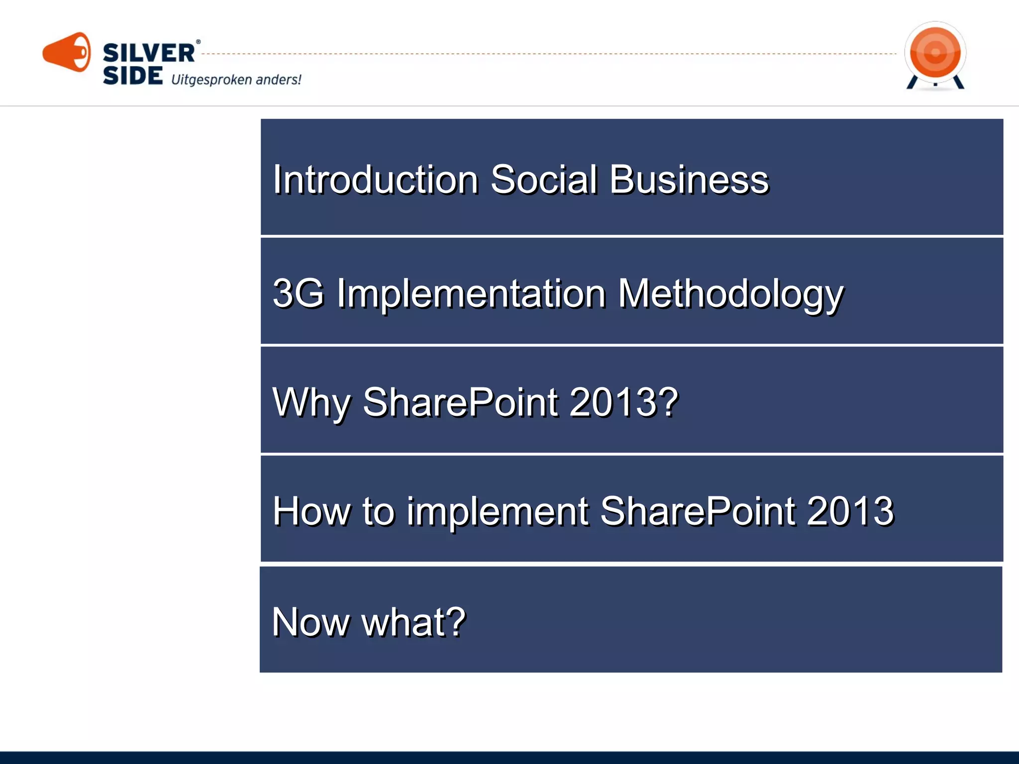 Introduction Social Business
3G Implementation Methodology
Why SharePoint 2013?
How to implement SharePoint 2013
Now what?

 