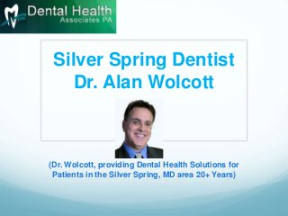 Silver Spring Dentist
Dr. Alan Wolcott
(Dr. Wolcott, providing Dental Health Solutions for
Patients in the Silver Spring, MD area 20+ Years)
 
