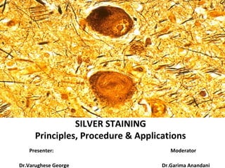 SILVER STAINING
Principles, Procedure & Applications
Presenter: Moderator
Dr.Varughese George Dr.Garima Anandani
 