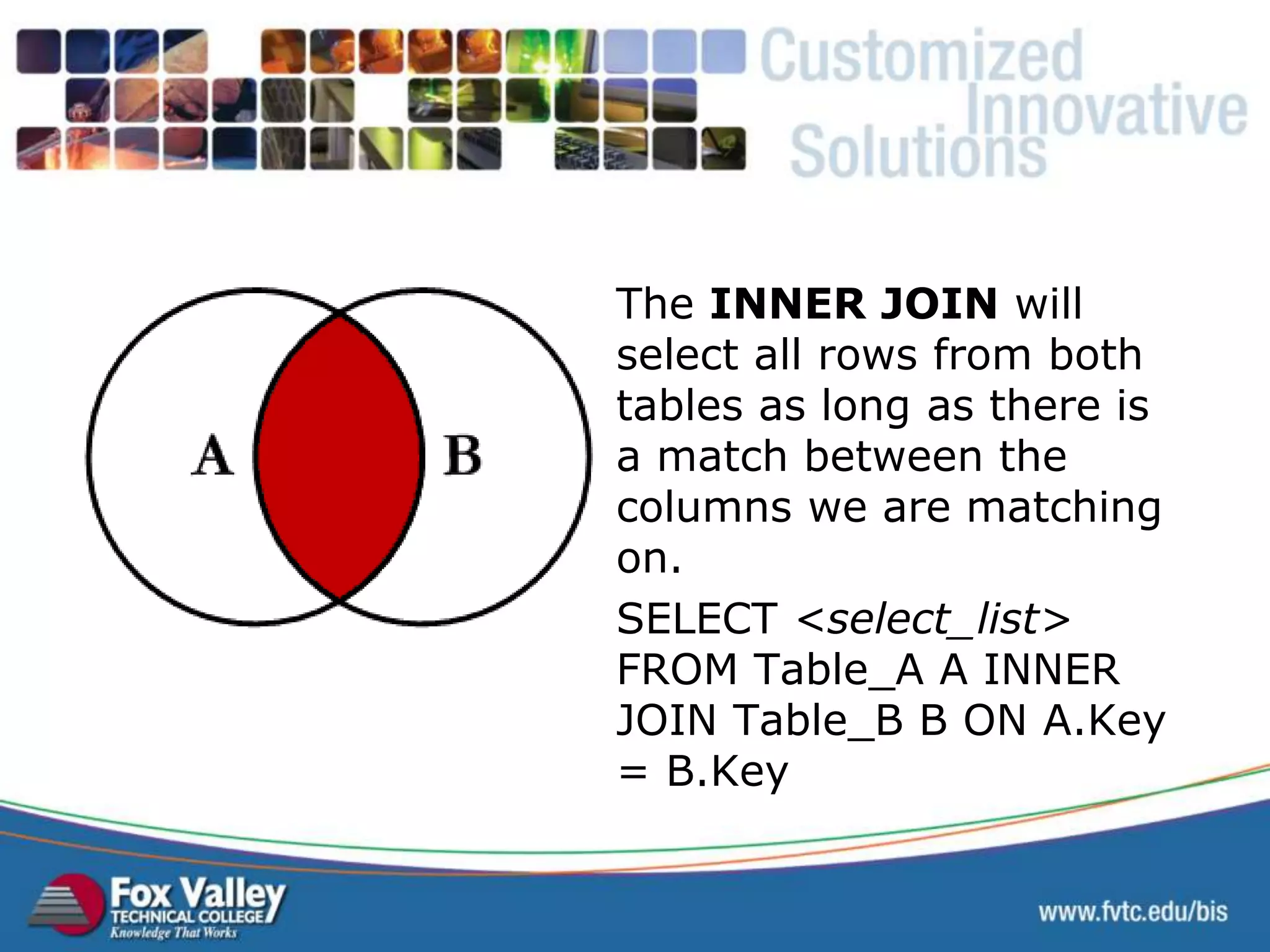The INNER JOIN will select all rows from both tables as long as there is a match between the columns we are matching on. SELECT <select_list> FROM Table_A A INNER JOIN Table_B B ON A.Key = B.Key SQL – INNER JOIN 