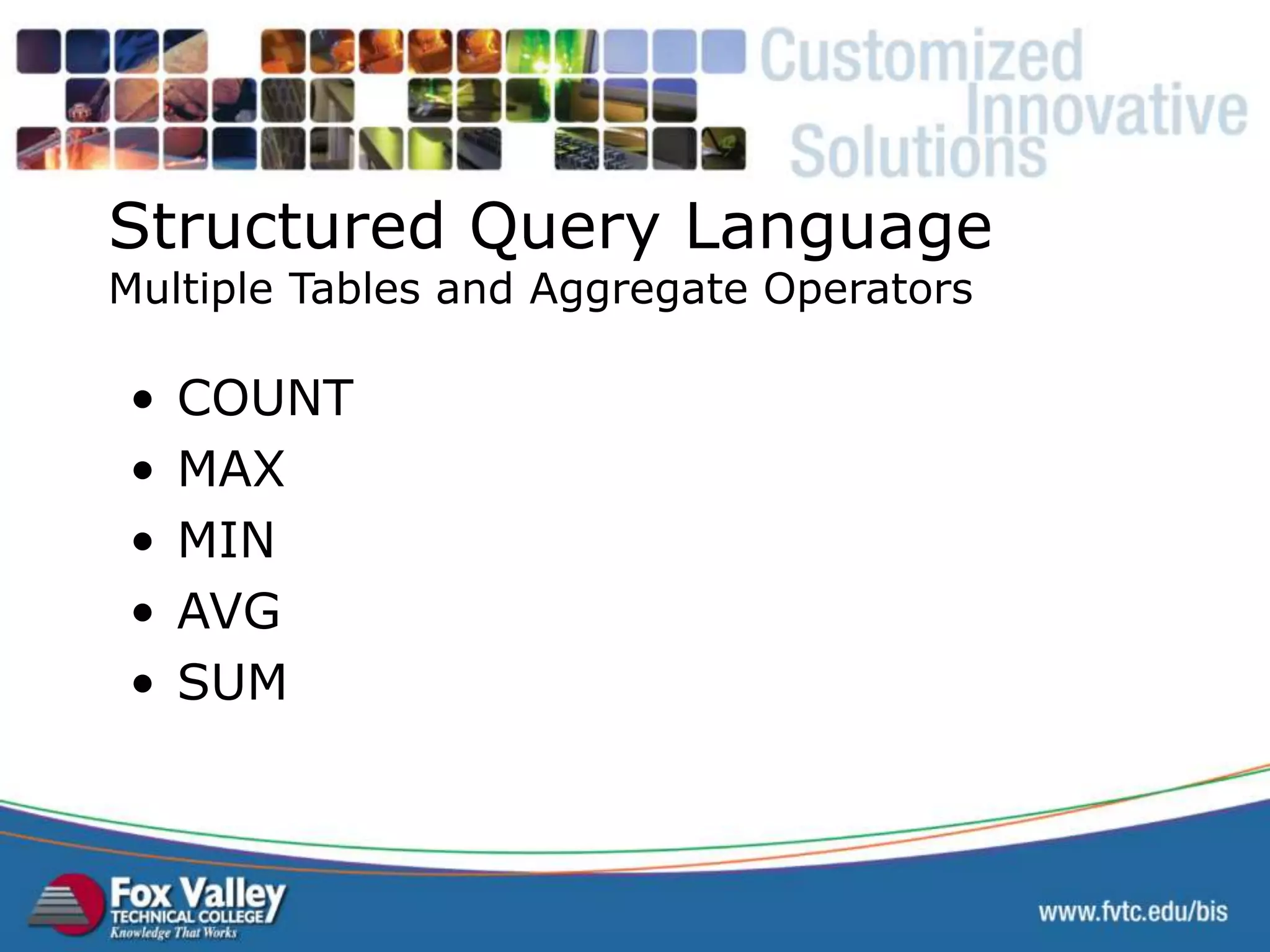 Structured Query Language Multiple Tables and Aggregate Operators • COUNT • MAX • MIN • AVG • SUM SQL – AGGREGATE MULTIPLE TABLES 