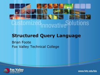 Structured Query Language
Brian Foote
Fox Valley Technical College
 