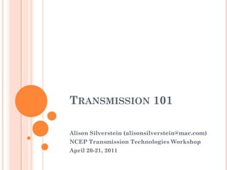 TRANSMISSION 101

Alison Silverstein (alisonsilverstein@mac.com)
NCEP Transmission Technologies Workshop
April 20-21, 2011
 