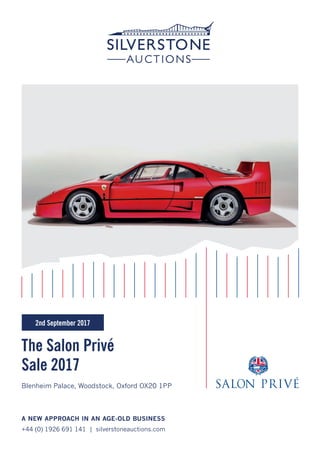 The Salon Privé
Sale 2017
A NEW APPROACH IN AN AGE-OLD BUSINESS
+44 (0) 1926 691 141 | silverstoneauctions.com
Blenheim Palace, Woodstock, Oxford OX20 1PP
2nd September 2017
 