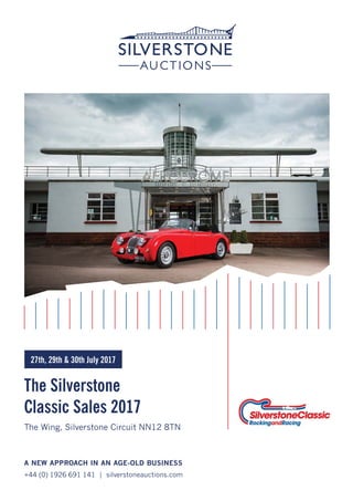 The Silverstone
Classic Sales 2017
A NEW APPROACH IN AN AGE-OLD BUSINESS
+44 (0) 1926 691 141 | silverstoneauctions.com
The Wing, Silverstone Circuit NN12 8TN
27th, 29th & 30th July 2017
 