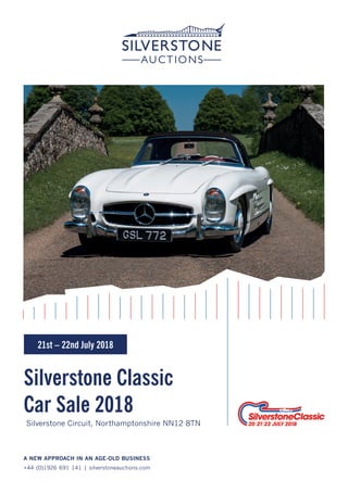 A NEW APPROACH IN AN AGE-OLD BUSINESS
+44 (0)1926 691 141 | silverstoneauctions.com
Silverstone Classic
Car Sale 2018
Silverstone Circuit, Northamptonshire NN12 8TN
21st – 22nd July 2018
 