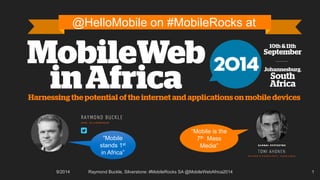 9/2014 Raymond Buckle, Silverstone: #MobileRocks SA @MobileWebAfrica2014 1 
@HelloMobile on #MobileRocks at 
“Mobile stands 1stin Africa” 
“Mobile is the 7thMass Media”  