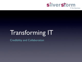 Transforming IT	

Credibility and Collaboration	

 