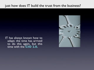 just how does IT build the trust from the business?	





IT has always known how to
  adapt; the time has arrived
  to do this again, but this
  time with the CIO 2.0.	

             	

 