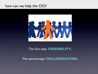 how can we help the CIO?	





              The ﬁrst step: CREDIBILITY.	

                              	

          The second step: COLLABORATION.	

                            	

 
