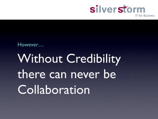 However…	


Without Credibility
there can never be
Collaboration	

 
