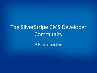 The SilverStripe CMS Developer
          Community
         A Retrospective
 