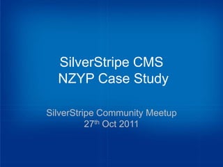 SilverStripe CMS
  NZYP Case Study

SilverStripe Community Meetup
          27th Oct 2011
 
