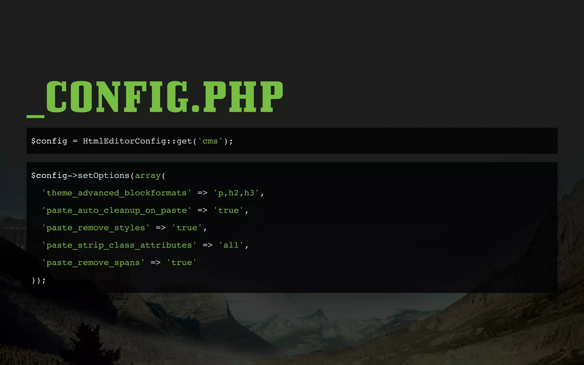_CONFIG.PHP
$config = HtmlEditorConfig::get('cms');
$config->setOptions(array(
'theme_advanced_blockformats' => 'p,h2,h3',
'paste_auto_cleanup_on_paste' => 'true',
'paste_remove_styles' => 'true',
'paste_strip_class_attributes' => 'all',
'paste_remove_spans' => 'true'
));
 