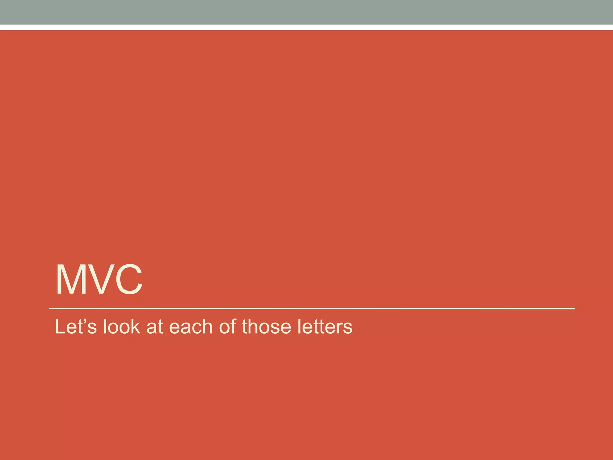 MVC
Let’s look at each of those letters
 