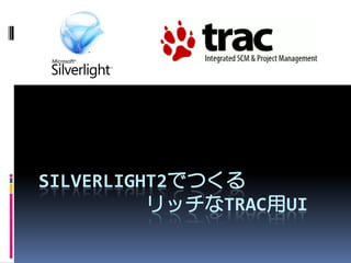 SILVERLIGHT2でつくる
          リッチなTRAC用UI
 