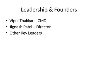 Leadership & Founders
• Vipul Thakkar – CMD
• Jignesh Patel – Director
• Other Key Leaders
 