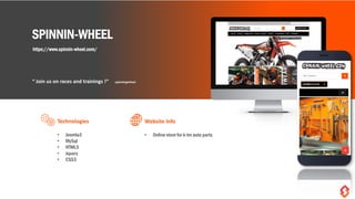 SPINNIN-WHEEL
https://www.spinnin-wheel.com/
“ Join us on races and trainings !“ -spinningwheel-
• Joomla3
• MySql
• HTML5
• Jquery
• CSS3
Technologies
• Online store for k-tm auto parts
Website Info
 
