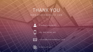 THANK YOU
W W W . S I L V E R W E B B U Z Z . C O M
V I S H N U P R A J A PAT I
+ 9 1 9 4 0 8 5 4 0 4 4 1
v i s h n u @ s i l v e r w e b b u z z . c o m
V i s h n u . m i l a n
 