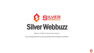 SilverWebbuzz
Websit e & Mobile Application A gency
L e t u s b r ing n e w l i f e t o y o ur b usiness w i th s c alable i t s o lution
 