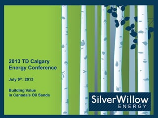 2013 TD Calgary
Energy Conference
July 9th, 2013
Building Value
in Canada’s Oil Sands
 
