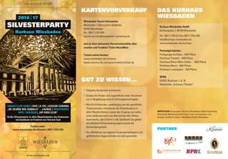 Tickets unter:
www.wiesbaden.de/silvester | 0611 1729-930
URBAN CLUB BAND | VIVE LA VIE | AZUCAR-CUBANA
„SO SCHÖN WIE DAMALS“ – LOUNGE | NIGHTBIRDS
RPR1. TANZBAR | „VIP-KIDS-CLUB“
Große Silvesterparty in allen Räumlichkeiten des Kurhauses
mit Galadinner im Friedrich-von-Thiersch-Saal
Kurhaus Wiesbaden
SILVESTERPARTY
2016    17
DAS KURHAUS
WIESBADEN
GUT ZU WISSEN …
Kurhaus Wiesbaden GmbH
Kurhausplatz 1, 65189 Wiesbaden
Tel.: 0611 1729-0 | Fax: 0611 1729-299
info@kurhaus-wiesbaden.de
www.wiesbaden.de/kurhaus
Parkmöglichkeiten
Parkgarage Kurhaus – 520 Plätze
Parkhaus Theater – 400 Plätze
Parkhaus Rhein-Main-Hallen – 1060 Plätze
Parkhaus Markt – 604 Plätze
Parkhaus Luisenplatz – 320 Plätze
ÖPNV
ESWE-Buslinien 1, 8, 16
Haltestelle „Kurhaus / Theater“
ö Elegante Garderobe erwünscht.
ö Einlass für Kinder und Jugendliche unter 18 Jahren
nur in Begleitung eines Erziehungsberechtigten.
ö Alle Eintrittskarten, unabhängig von der gewählten
Ticketvariante, inkludieren die Silvesterparty in
allen Räumlichkeiten sowie den Zugang zum exklu-
siven Außenbereich zum Betrachten des Höhen-
feuerwerks, den Eintritt in die Spielbank (es gelten
die üblichen Einlassbedingungen) sowie die
Garderobengebühr.
ö Das Mitführen von eigenen Feuerwerkskörpern und
gefährlichen Gegenständen ist nicht gestattet.
IMPRESSUM Herausgeber: Kurhaus Wiesbaden GmbH, Gestaltung:
Wiesbaden Marketing GmbH, Fotos: www.shutterstock.com,
Auflage: 20.000, Druckerei: MailWurm GmbH, Wiesbaden
PARTNER
Wiesbaden Tourist Information
Marktplatz 1 (Dern’sches Gelände)
65183 Wiesbaden
Tel.: 0611 1729-930
tourist-service@wiesbaden-marketing.de
und an allen bekannten Vorverkaufsstellen über
eventim und Frankfurt Ticket RheinMain
Tickets online buchen:
www.wiesbaden.de/silvester
www.eventim.de und www.frankfurtticket.de
KARTENVORVERKAUF
LANDESHAUPTSTADT
www.wiesbaden.de
 