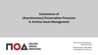 Coexistence of
(Asynchronous) Preservation Processes
in Archive Asset Management
CREATING
ARCHIVE
INNOVATIONS
Joint Technical Symposium,
September 2019
Silvester Stöger, NOA GmbH
s.stoeger@noa-archive.com
 